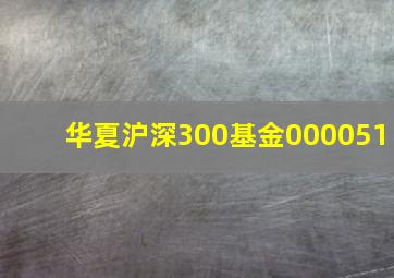 华夏沪深300基金000051