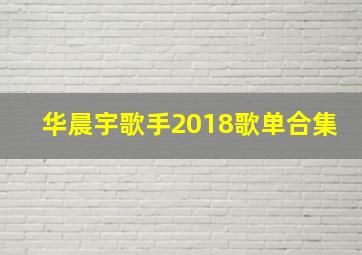 华晨宇歌手2018歌单合集