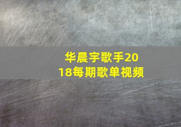 华晨宇歌手2018每期歌单视频