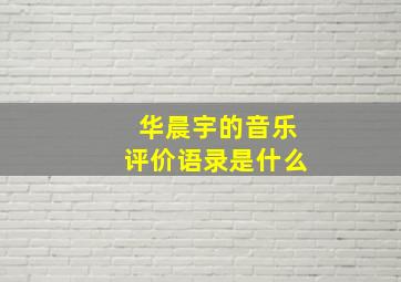 华晨宇的音乐评价语录是什么