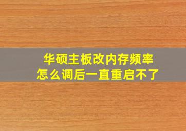 华硕主板改内存频率怎么调后一直重启不了