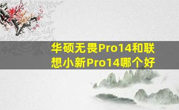 华硕无畏Pro14和联想小新Pro14哪个好