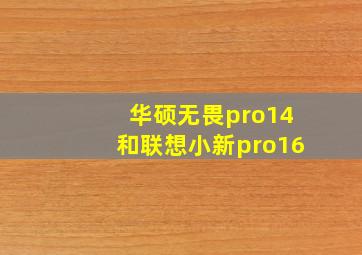 华硕无畏pro14和联想小新pro16