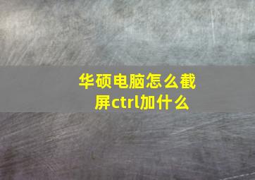 华硕电脑怎么截屏ctrl加什么