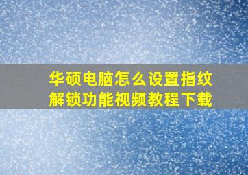 华硕电脑怎么设置指纹解锁功能视频教程下载