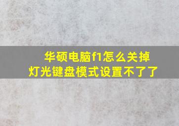 华硕电脑f1怎么关掉灯光键盘模式设置不了了