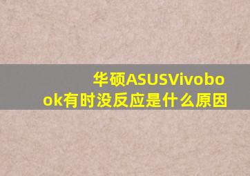 华硕ASUSVivobook有时没反应是什么原因