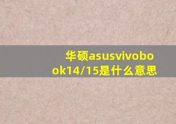 华硕asusvivobook14/15是什么意思