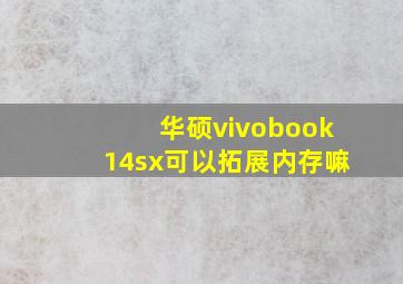 华硕vivobook14sx可以拓展内存嘛