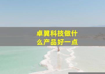 卓翼科技做什么产品好一点