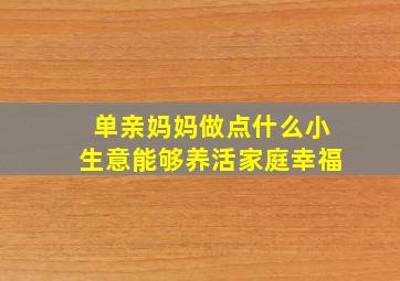 单亲妈妈做点什么小生意能够养活家庭幸福