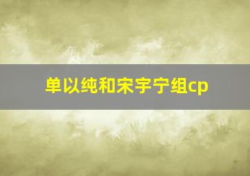 单以纯和宋宇宁组cp