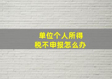 单位个人所得税不申报怎么办