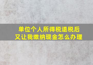 单位个人所得税退税后又让我缴纳现金怎么办理