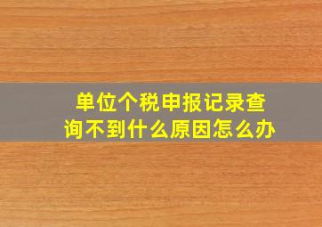 单位个税申报记录查询不到什么原因怎么办