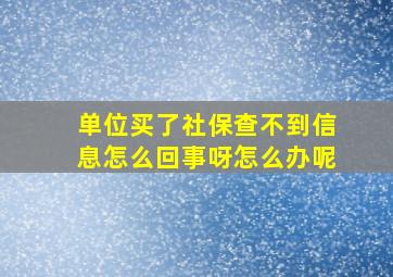 单位买了社保查不到信息怎么回事呀怎么办呢