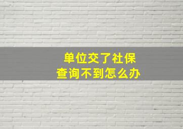 单位交了社保查询不到怎么办