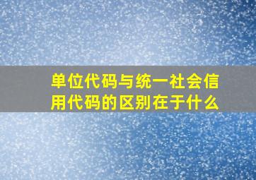 单位代码与统一社会信用代码的区别在于什么