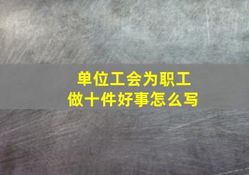 单位工会为职工做十件好事怎么写