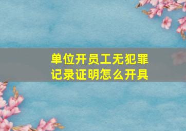 单位开员工无犯罪记录证明怎么开具