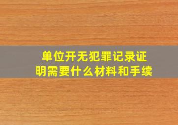 单位开无犯罪记录证明需要什么材料和手续