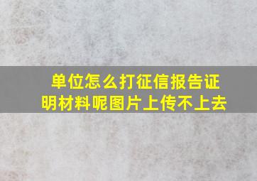 单位怎么打征信报告证明材料呢图片上传不上去