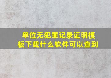 单位无犯罪记录证明模板下载什么软件可以查到