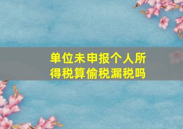 单位未申报个人所得税算偷税漏税吗