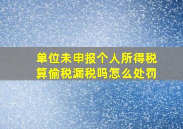 单位未申报个人所得税算偷税漏税吗怎么处罚