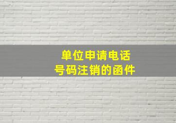 单位申请电话号码注销的函件