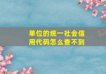 单位的统一社会信用代码怎么查不到