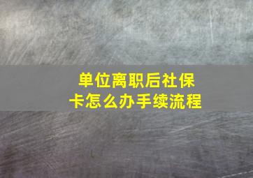 单位离职后社保卡怎么办手续流程