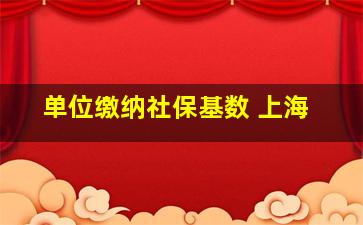 单位缴纳社保基数 上海