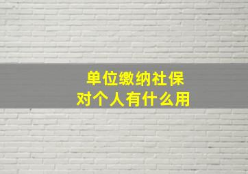 单位缴纳社保对个人有什么用