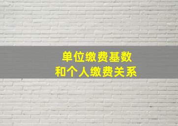 单位缴费基数和个人缴费关系