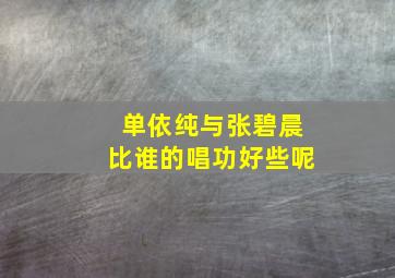 单依纯与张碧晨比谁的唱功好些呢