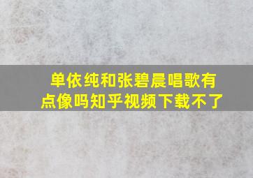 单依纯和张碧晨唱歌有点像吗知乎视频下载不了