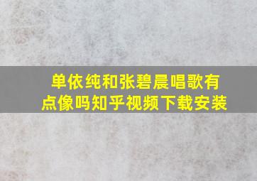 单依纯和张碧晨唱歌有点像吗知乎视频下载安装