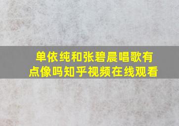 单依纯和张碧晨唱歌有点像吗知乎视频在线观看