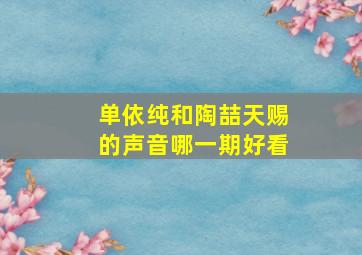 单依纯和陶喆天赐的声音哪一期好看