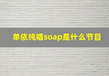 单依纯唱soap是什么节目