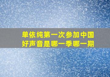 单依纯第一次参加中国好声音是哪一季哪一期