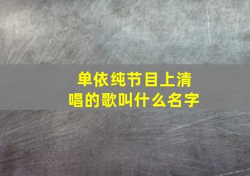 单依纯节目上清唱的歌叫什么名字