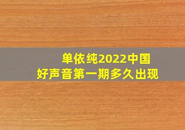 单依纯2022中国好声音第一期多久出现