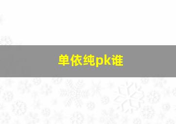 单依纯pk谁