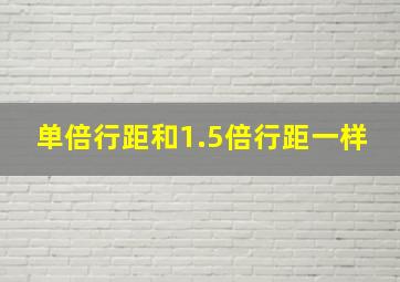 单倍行距和1.5倍行距一样