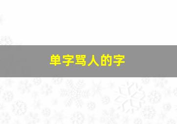 单字骂人的字