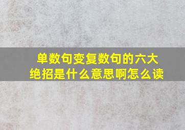 单数句变复数句的六大绝招是什么意思啊怎么读