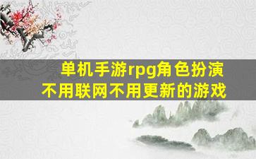 单机手游rpg角色扮演不用联网不用更新的游戏