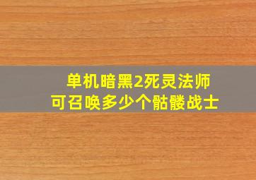 单机暗黑2死灵法师可召唤多少个骷髅战士